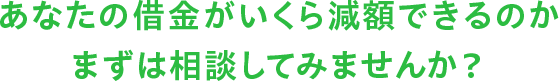 あなたの借金がいくら減額できるのか まずは相談してみませんか？